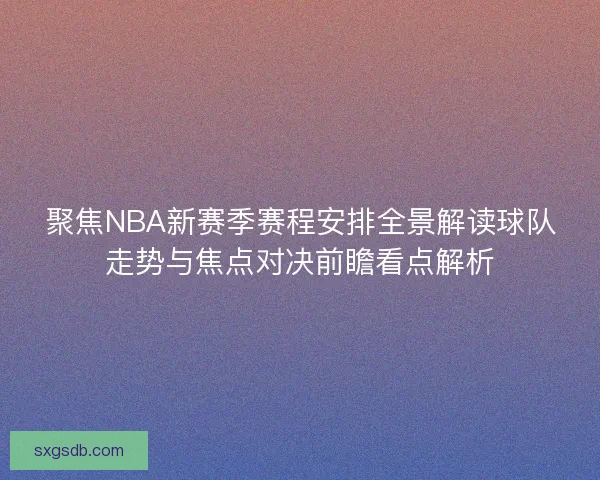 聚焦NBA新赛季赛程安排全景解读球队走势与焦点对决前瞻看点解析