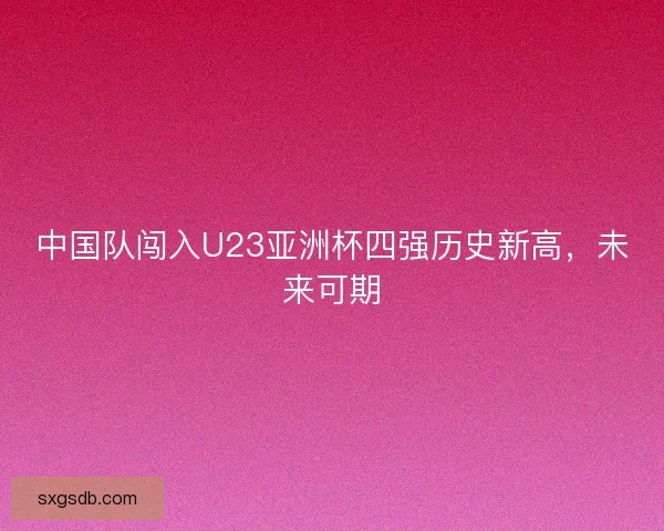中国队闯入U23亚洲杯四强历史新高，未来可期