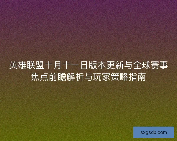 英雄联盟十月十一日版本更新与全球赛事焦点前瞻解析与玩家策略指南