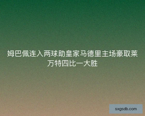 姆巴佩连入两球助皇家马德里主场豪取莱万特四比一大胜